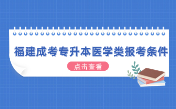 2024年福建成考专升本医学类报考条件是什么？