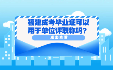 福建成考毕业证可以用于单位评职称吗？