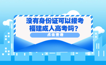 没有身份证可以报考福建成人高考吗？