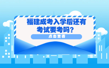 福建成考入学后还有考试要考吗？