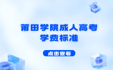 2023年莆田学院成人高考学费标准是什么？