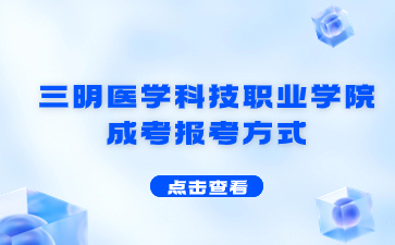 2024年三明医学科技职业学院成考报考方式是什么？