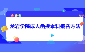 2024年龙岩学院成人函授本科报名方法是什么？