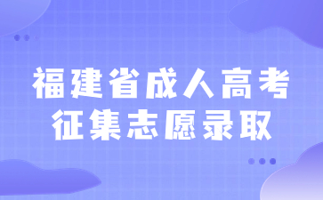 2023年福建省成人高考征集志愿录取时间及录取查询入口是什么？