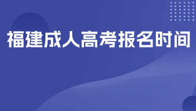 福建成人高考2024报名时间是什么？