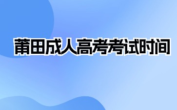 2024年莆田成人高考考试时间在何时？