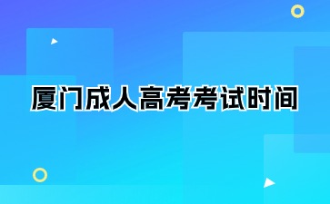 2024年厦门成人高考考试时间在何时？