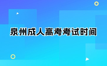 2024年泉州成人大专考试时间是什么？