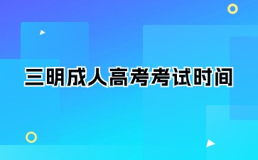 2024年三明成人高考考试时间在何时？