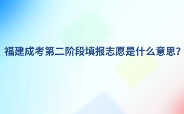 福建成考第二阶段填报志愿是什么意思？