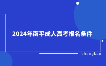 2024年南平成人高考报名条件是什么？
