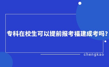 专科在校生可以提前报考福建成考吗？