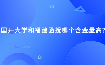 国开大学和福建函授哪个含金量高?